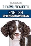 The Complete Guide to English Springer Spaniels: Learn the Basics of Training, Nutrition, Recall, Hunting, Grooming, Health Care and more